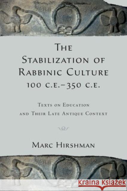 The Stabilization of Rabbinic Culture, 100 C.E. -350 C.E.: Texts on Education and Their Late Antique Context Hirshman, Marc 9780199937530 Oxford University Press, USA
