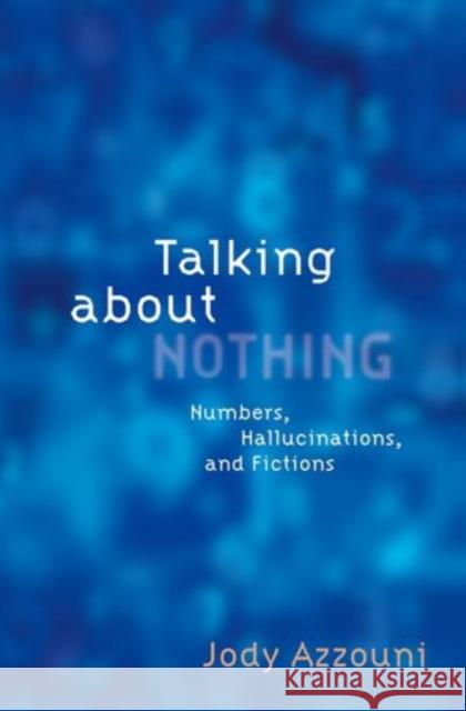 Talking about Nothing: Numbers, Hallucinations, and Fictions Azzouni, Jody 9780199937684 Oxford University Press, USA
