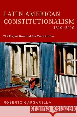 Latin American Constitutionalism,1810-2010: The Engine Room of the Constitution Roberto Gargarella 9780199937967 Oxford University Press, USA