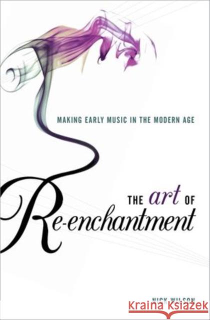 Art of Re-Enchantment: Making Early Music Work in the Modern Age Wilson, Nick 9780199939930