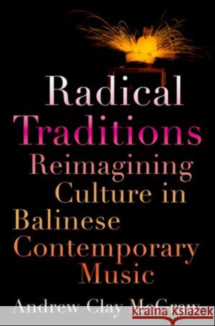 Radical Traditions: Reimagining Culture in Balinese Contemporary Music McGraw, Andrew Clay 9780199941421 Oxford University Press, USA