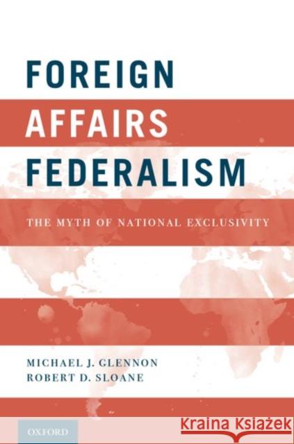 Foreign Affairs Federalism: The Myth of National Exclusivity Michael J. Glennon Robert D. Sloane 9780199941490 Oxford University Press, USA