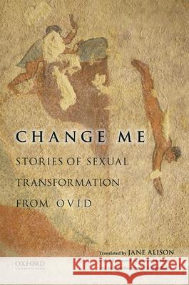 Change Me: Stories of Sexual Transformation from Ovid Ovid                                     Jane Alison Alison Keith 9780199941650