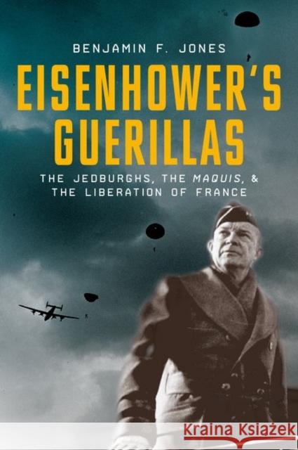 Eisenhower's Guerrillas: The Jedburghs, the Maquis, and the Liberation of France Benjamin F. Jones 9780199942084 Oxford University Press, USA