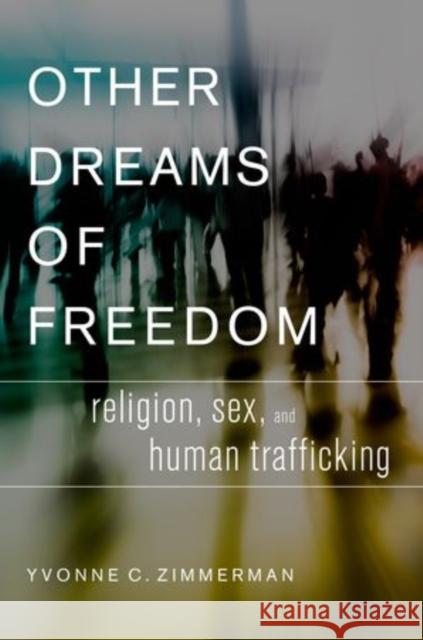 Other Dreams of Freedom: Religion, Sex, and Human Trafficking Zimmerman, Yvonne C. 9780199942190 Oxford University Press, USA