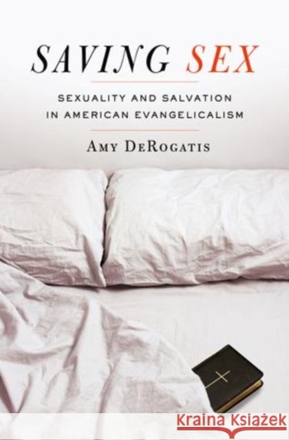 Saving Sex: Sexuality and Salvation in American Evangelicalism Amy DeRogatis 9780199942251 Oxford University Press, USA