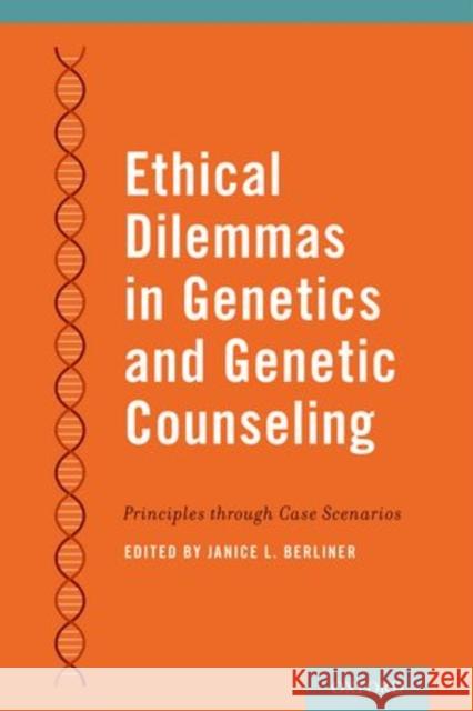 Ethical Dilemmas in Genetics and Genetic Counseling: Principles Through Case Scenarios Berliner, Janice 9780199944897