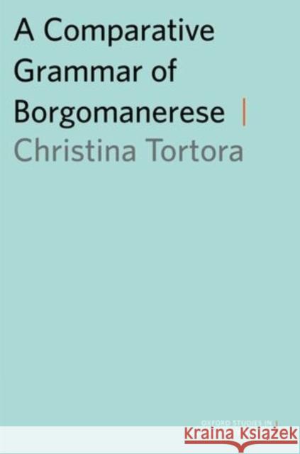 A Comparative Grammar of Borgomanerese Christina Tortora 9780199945627 Oxford University Press, USA