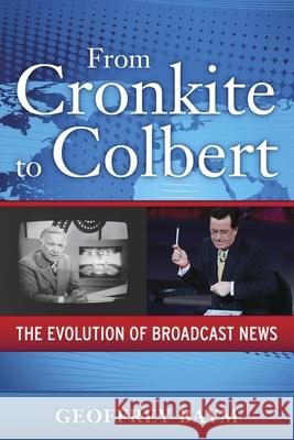 From Cronkite to Colbert: The Evolution of Broadcast News Geoffrey Baym 9780199945849 Oxford University Press, USA