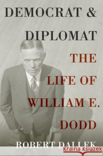 Democrat and Diplomat: The Life of William E. Dodd Dallek, Robert 9780199946938 Oxford University Press, USA