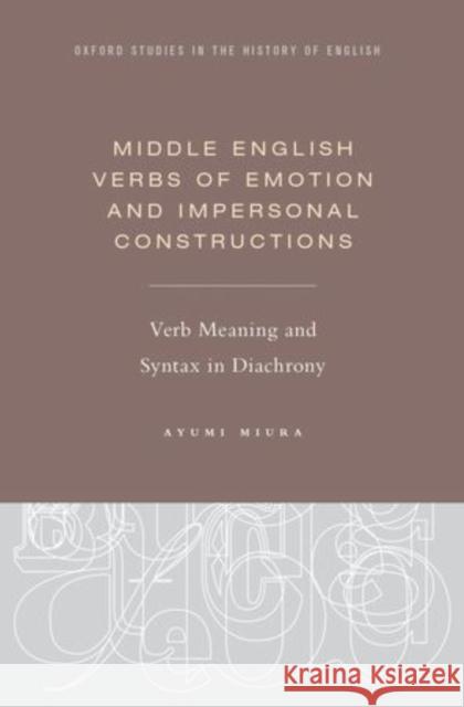 Middle English Verbs of Emotion and Impersonal Constructions: Verb Meaning and Syntax in Diachrony Miura, Ayumi 9780199947157 OXFORD UNIVERSITY PRESS ACADEM