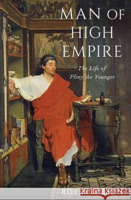 Man of High Empire: The Life of Pliny the Younger Roy Gibson 9780199948192 Oxford University Press, USA