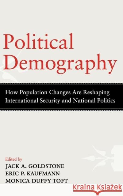 Political Demography: How Population Changes Are Reshaping International Security and National Politics Jack A. Goldstone Eric P. Kaufmann Monica Duffy Toft 9780199949229