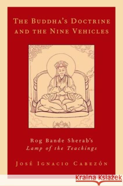 The Buddha's Doctrine and the Nine Vehicles: Rog Bande Sherab's Lamp of the Teachings Cabezon, Jose Ignacio 9780199958627