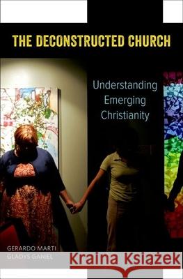 The Deconstructed Church: Understanding Emerging Christianity Gerardo Marti Gladys Ganiel 9780199959884 Oxford University Press, USA