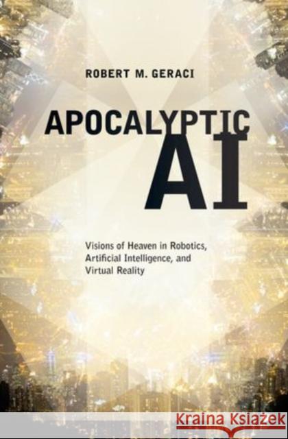 Apocalyptic AI: Visions of Heaven in Robotics, Artificial Intelligence, and Virtual Reality Geraci, Robert M. 9780199964000