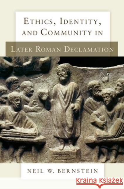 Ethics, Identity, and Community in Later Roman Declamation Neil W Bernstein 9780199964116 0