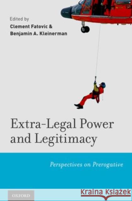 Extra-Legal Power and Legitimacy: Perspectives on Prerogative Clement Fatovic Benjamin A. Kleinerman 9780199965533 Oxford University Press, USA