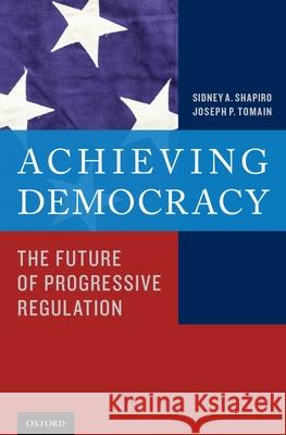 Achieving Democracy: The Future of Progressive Regulation Sidney A. Shapiro Joseph P. Tomain 9780199965540 Oxford University Press, USA