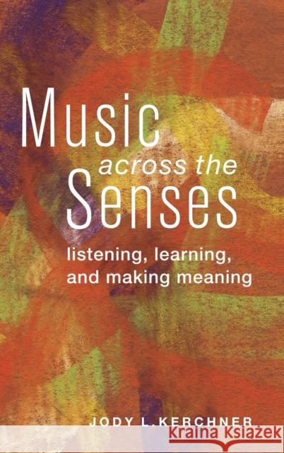 Music Across the Senses: Listening, Learning, and Making Meaning Kerchner, Jody L. 9780199967612 Oxford University Press, USA