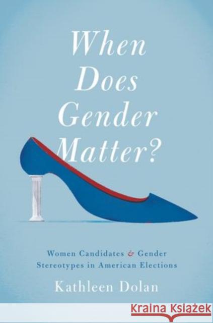 When Does Gender Matter?: Women Candidates and Gender Stereotypes in American Elections Kathleen Dolan 9780199968282