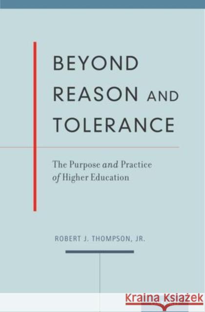 Beyond Reason and Tolerance: The Purpose and Practice of Higher Education Thompson, Robert J. 9780199969784 Oxford University Press, USA