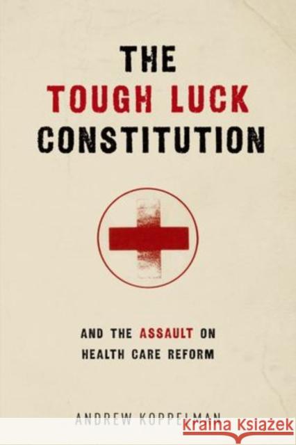 The Tough Luck Constitution and the Assault on Health Care Reform Koppelman, Andrew 9780199970025 Oxford University Press, USA