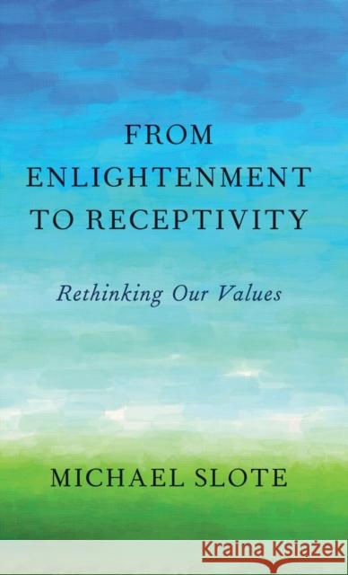 From Enlightenment to Receptivity: Rethinking Our Values Slote, Michael 9780199970704