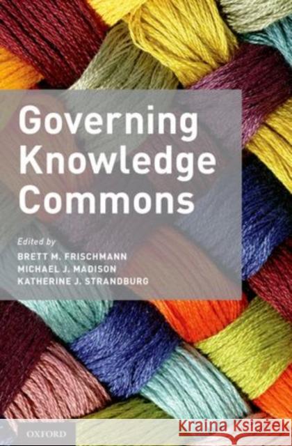 Governing Knowledge Commons Brett M. Frischmann Michael J. Madison Katherine J. Strandburg 9780199972036 Oxford University Press, USA