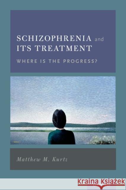 Schizophrenia and Its Treatment: Where Is the Progress? Matthew M. Kurtz 9780199974443