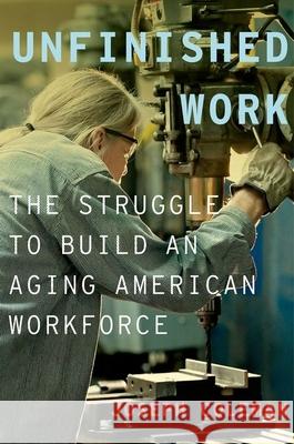 Unfinished Work: The Struggle to Build an Aging American Workforce Joseph Coleman 9780199974450 Oxford University Press, USA