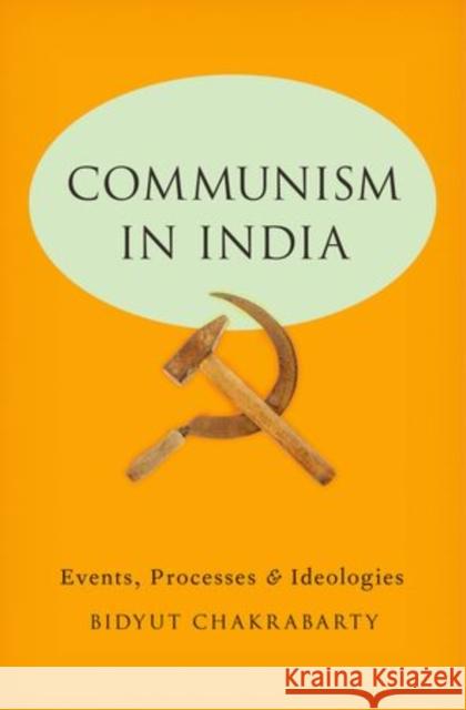 Communism in India: Events, Processes and Ideologies Bidyut Chakrabarty 9780199974894 Oxford University Press, USA