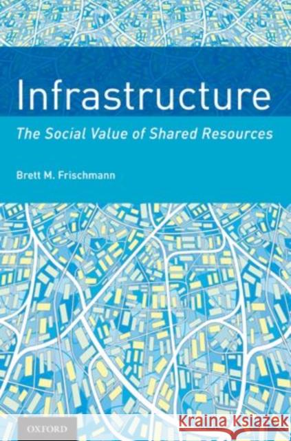 Infrastructure: The Social Value of Shared Resources Frischmann, Brett M. 9780199975501