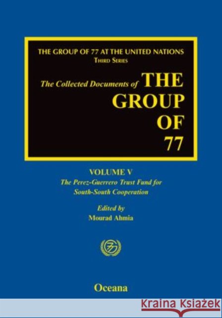 The Group of 77 at the United Nations: Volume V: The Perez-Guerrero Trust Fund for South-South Cooperation (Pgtf) Ahmia, Mourad 9780199975716