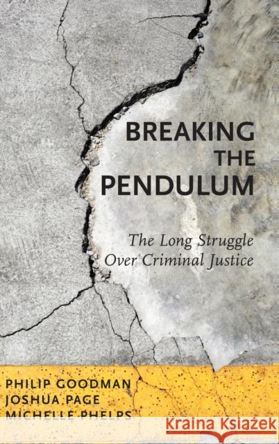 Breaking the Pendulum: The Long Struggle Over Criminal Justice Philip Goodman Joshua Page Michelle Phelps 9780199976058