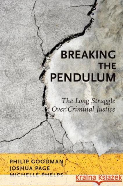 Breaking the Pendulum: The Long Struggle Over Criminal Justice Philip Goodman Joshua Page Michelle Phelps 9780199976065 Oxford University Press, USA