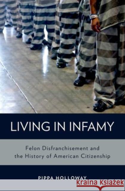 Living with Infamy: Felon Disenfranchisement and American Citizenship Holloway, Pippa 9780199976089 Oxford University Press, USA