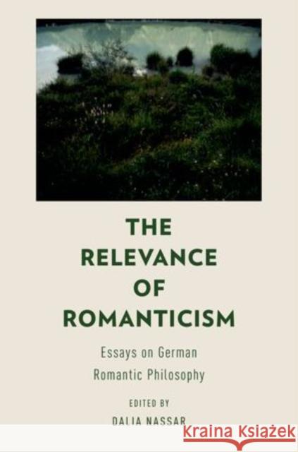 The Relevance of Romanticism: Essays on German Romantic Philosophy Nassar, Dalia 9780199976218