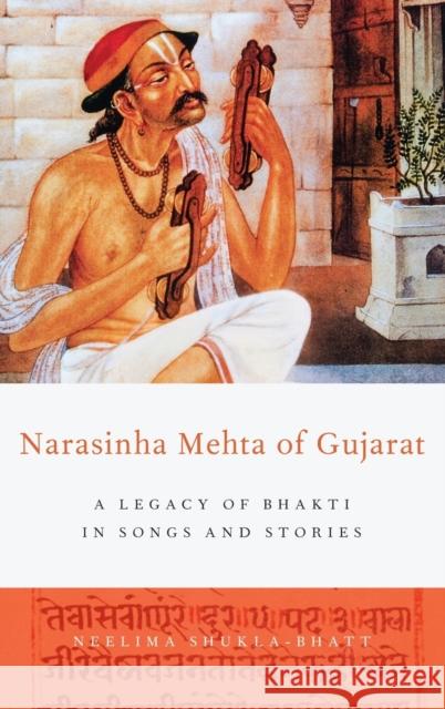 Narasinha Mehta of Gujarat: A Legacy of Bhakti in Songs and Stories Shukla-Bhatt, Neelima 9780199976416