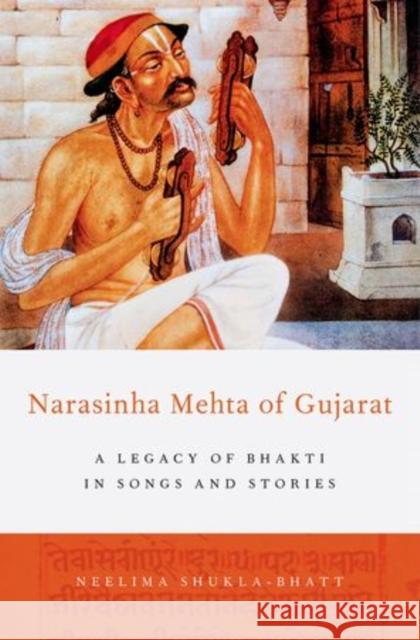 Narasinha Mehta of Gujarat: A Legacy of Bhakti in Songs and Stories Neelima Shukla-Bhatt 9780199976423