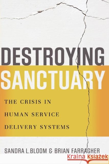 Destroying Sanctuary: The Crisis in Human Service Delivery Systems Bloom, Sandra L. 9780199977918