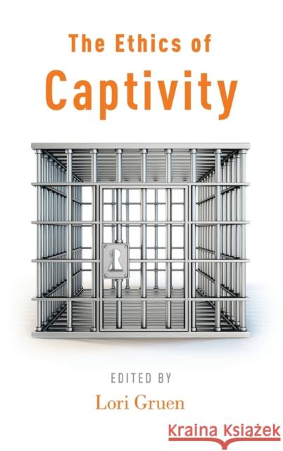 The Ethics of Captivity Lori Gruen 9780199977994 Oxford University Press, USA