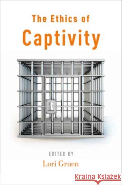 The Ethics of Captivity Lori Gruen 9780199978007 Oxford University Press, USA