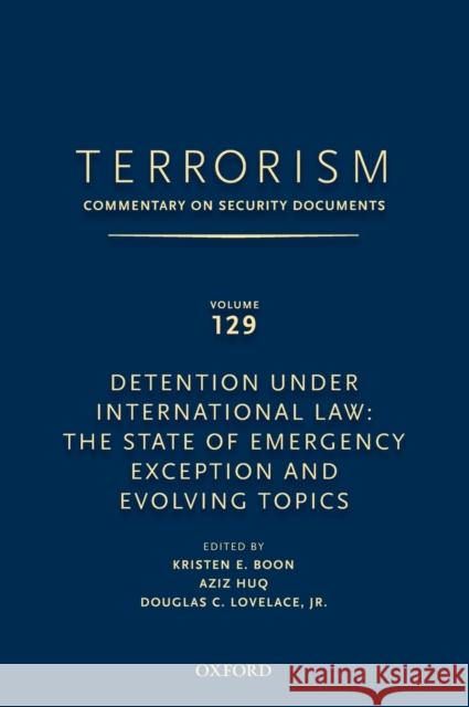 Terrorism: Commentary on Security Documents Volume 129: Detention Under International Law: The State of Emergency Exception and Evolving Topics Douglas Lovelace Kristen Boon 9780199978526