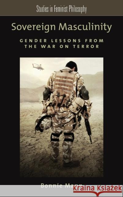 Sovereign Masculinity: Gender Lessons from the War on Terror Mann, Bonnie 9780199981649 Oxford University Press, USA