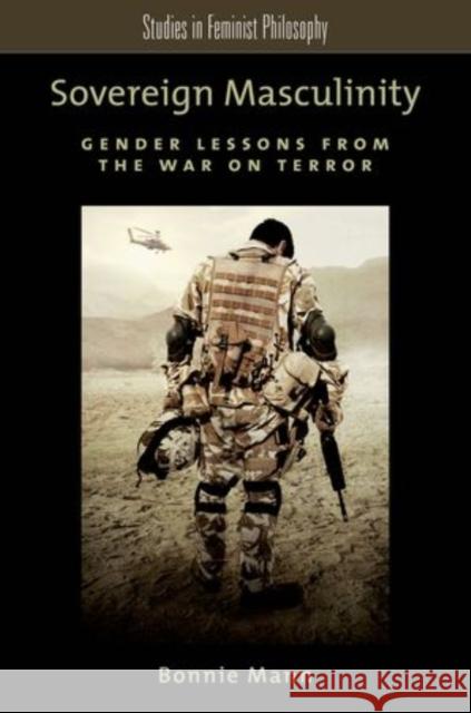 Sovereign Masculinity: Gender Lessons from the War on Terror Mann, Bonnie 9780199981656 Oxford University Press, USA