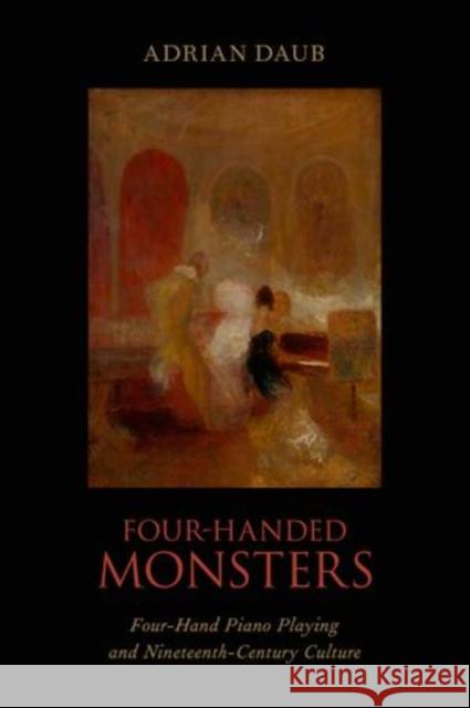 Four-Handed Monsters: Four-Hand Piano Playing and Nineteenth-Century Culture Daub, Adrian 9780199981779 Oxford University Press, USA