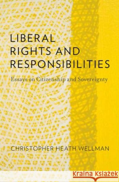 Liberal Rights and Responsibilities: Essays on Citizenship and Sovereignty Wellman, Christopher Heath 9780199982189 Oxford University Press, USA