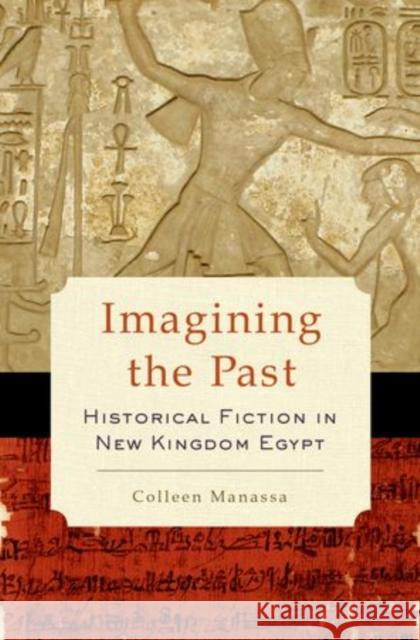 Imagining the Past: Historical Fiction in New Kingdom Egypt Manassa, Colleen 9780199982226 Oxford University Press, USA