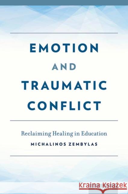 Emotion and Traumatic Conflict: Reclaiming Healing in Education Michalinos Zembylas 9780199982769